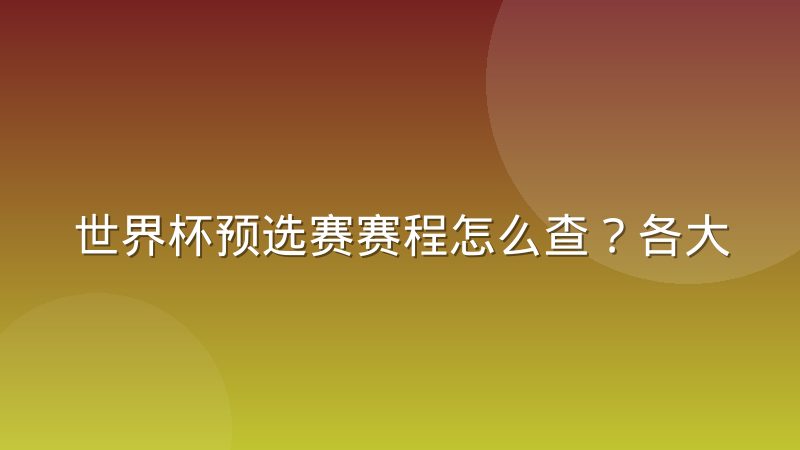 世界杯预选赛赛程怎么查?各大洲赛制差异与完整查询方法